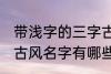 带浅字的三字古风名字 带浅字的三字古风名字有哪些