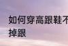 如何穿高跟鞋不掉跟 怎么穿高跟鞋不掉跟