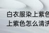 白衣服染上紫色如何能洗掉 白衣服染上紫色怎么清洗