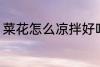 菜花怎么凉拌好吃 怎么凉拌菜花好吃