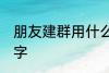朋友建群用什么名称 比较好听的群名字