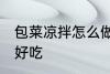 包菜凉拌怎么做好吃 包菜凉拌如何做好吃