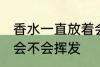 香水一直放着会挥发吗 香水一直放着会不会挥发