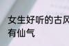 女生好听的古风名字 古风女生名儒雅有仙气