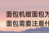 面包机做面包为什么外皮硬 面包机做面包需要注意什么