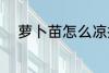 萝卜苗怎么凉拌 萝卜苗如何凉拌