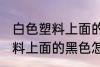 白色塑料上面的黑色如何清洗 白色塑料上面的黑色怎么清洗