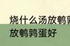 烧什么汤放鹌鹑蛋好一些啊 煮什么汤放鹌鹑蛋好