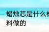 蜡烛芯是什么材料做的 蜡烛芯是啥材料做的