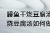 鳗鱼干烧豆腐汤怎么做才好吃 鳗鱼干烧豆腐汤如何做才好吃