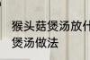 猴头菇煲汤放什么一起煲为好 猴头菇煲汤做法