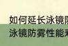 如何延长泳镜防雾性能寿命 怎么延长泳镜防雾性能寿命