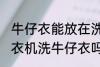 牛仔衣能放在洗衣机里面洗吗 可以洗衣机洗牛仔衣吗