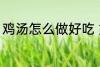 鸡汤怎么做好吃 好吃鸡汤的制作方法