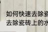 如何快速去除瓷砖上的水泥 怎么快速去除瓷砖上的水泥