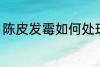 陈皮发霉如何处理 陈皮发霉怎么处理