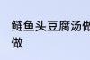 鲢鱼头豆腐汤做法 鲢鱼头豆腐汤怎么做