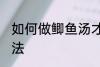 如何做鲫鱼汤才好喝 做鲫鱼汤好喝方法