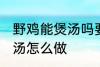 野鸡能煲汤吗要怎样做才好吃 野鸡煲汤怎么做