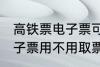 高铁票电子票可以不取票吗 高铁票电子票用不用取票