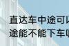 直达车中途可以下车吗 客车直达车中途能不能下车呢