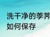 洗干净的荸荠怎么保存 洗干净的荸荠如何保存