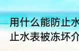 用什么能防止水表被冻坏 用什么能防止水表被冻坏介绍