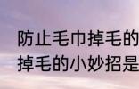 防止毛巾掉毛的几个小妙招 防止毛巾掉毛的小妙招是什么