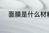 面膜是什么材料做的 面膜的成分