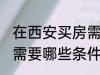 在西安买房需要什么条件 在西安买房需要哪些条件