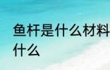 鱼杆是什么材料做的 鱼杆的原材料是什么