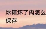 冰箱坏了肉怎么保存 冰箱坏了肉然后保存