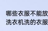 哪些衣服不能放在洗衣机里洗 不能放洗衣机洗的衣服有哪些