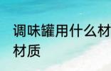 调味罐用什么材质的好 调味罐用什么材质