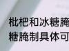 枇杷和冰糖腌制可以放多久 枇杷和冰糖腌制具体可以放多久