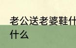 老公送老婆鞋什么意思 送老婆鞋代表什么