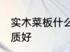 实木菜板什么材质好 实木菜板哪些材质好