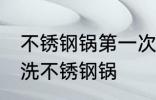 不锈钢锅第一次使用怎么清洗 如何清洗不锈钢锅