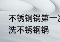 不锈钢锅第一次使用怎么清洗 如何清洗不锈钢锅