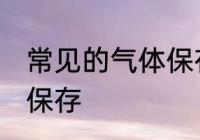 常见的气体保存方法 常见的气体怎么保存