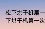 松下烘干机第一次使用前怎么清洗 松下烘干机第一次使用前如何清洗