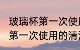 玻璃杯第一次使用该如何清洗 玻璃杯第一次使用的清洁方法