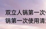 双立人锅第一次使用怎么清洗 双立人锅第一次使用清洗方法