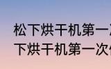 松下烘干机第一次使用前怎么清洗 松下烘干机第一次使用前如何清洗