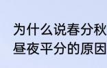 为什么说春分秋分昼夜平分 春分秋分昼夜平分的原因