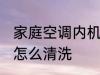 家庭空调内机清洗方法 家庭空调内机怎么清洗