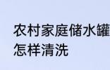 农村家庭储水罐清洗方法 家用储水罐怎样清洗