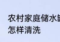农村家庭储水罐清洗方法 家用储水罐怎样清洗