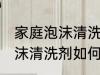 家庭泡沫清洗剂怎么制作方法 家庭泡沫清洗剂如何制作方法