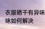 衣服晒干有异味怎么办 衣服晒干有异味如何解决